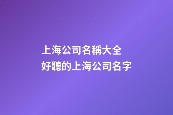 上海公司名稱大全 好聽的上海公司名字-第1張-公司起名-玄機派